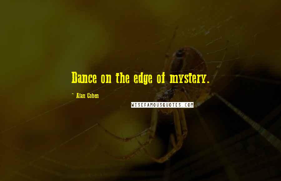 Alan Cohen Quotes: Dance on the edge of mystery.