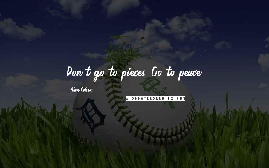 Alan Cohen Quotes: Don't go to pieces. Go to peace.