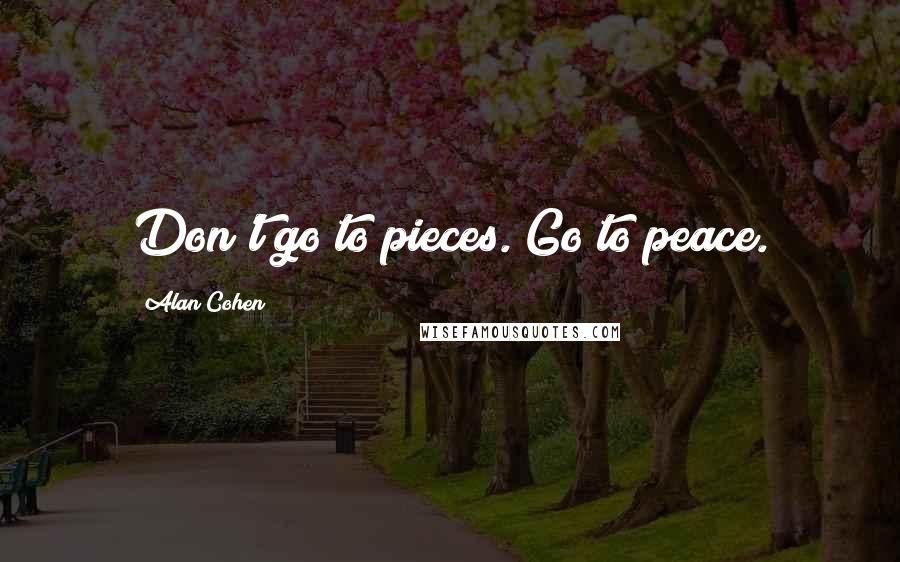 Alan Cohen Quotes: Don't go to pieces. Go to peace.