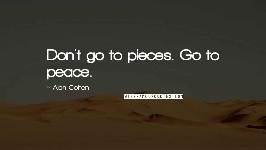 Alan Cohen Quotes: Don't go to pieces. Go to peace.