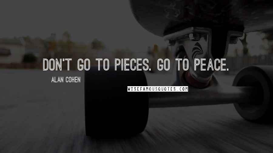 Alan Cohen Quotes: Don't go to pieces. Go to peace.