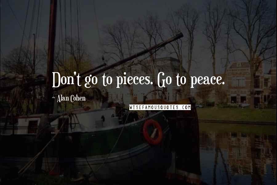 Alan Cohen Quotes: Don't go to pieces. Go to peace.