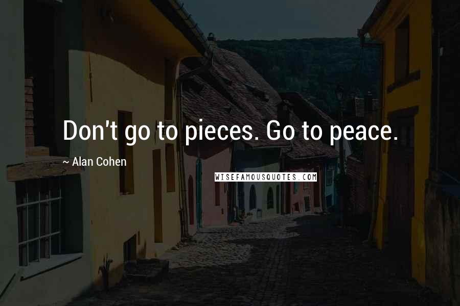 Alan Cohen Quotes: Don't go to pieces. Go to peace.