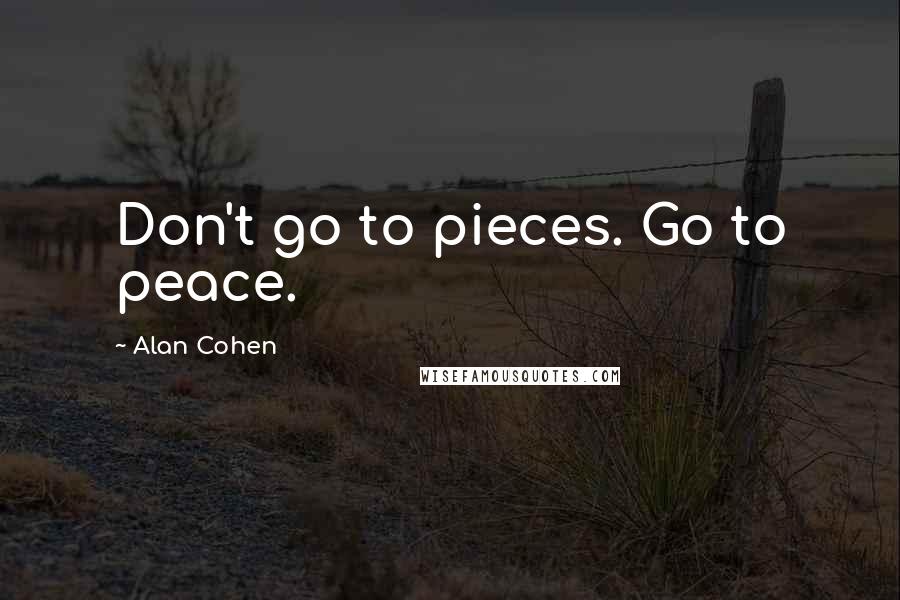 Alan Cohen Quotes: Don't go to pieces. Go to peace.