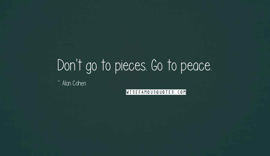 Alan Cohen Quotes: Don't go to pieces. Go to peace.