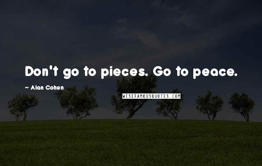 Alan Cohen Quotes: Don't go to pieces. Go to peace.