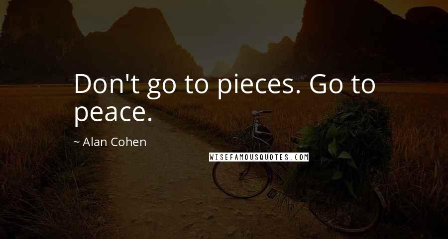 Alan Cohen Quotes: Don't go to pieces. Go to peace.
