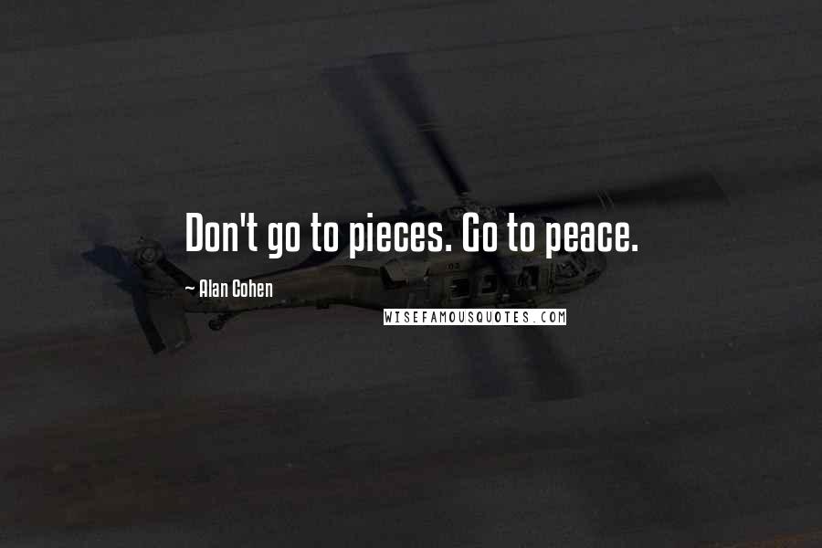 Alan Cohen Quotes: Don't go to pieces. Go to peace.