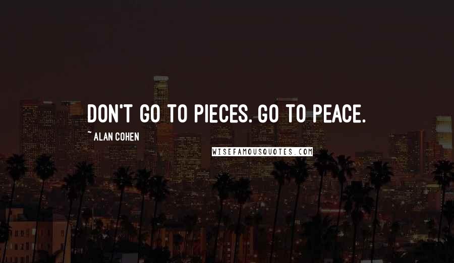 Alan Cohen Quotes: Don't go to pieces. Go to peace.