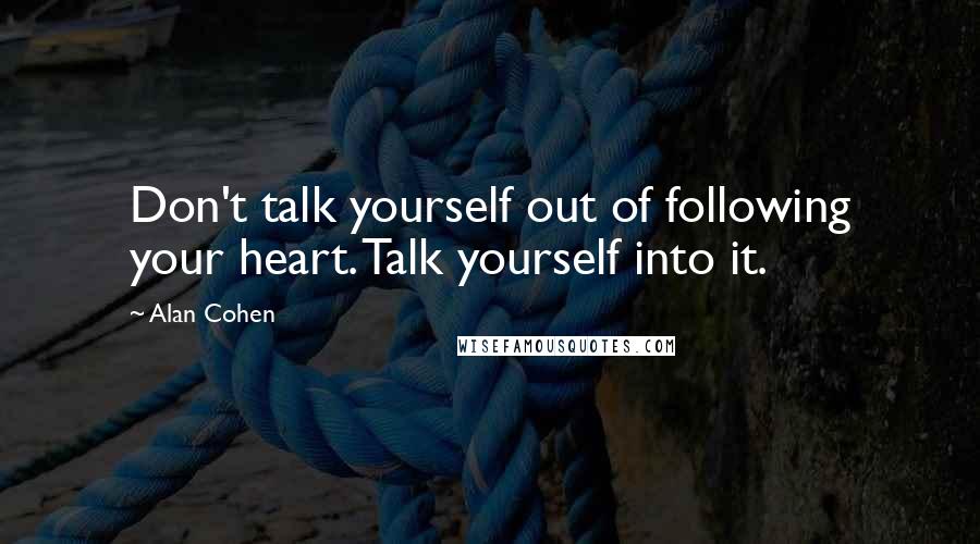 Alan Cohen Quotes: Don't talk yourself out of following your heart. Talk yourself into it.