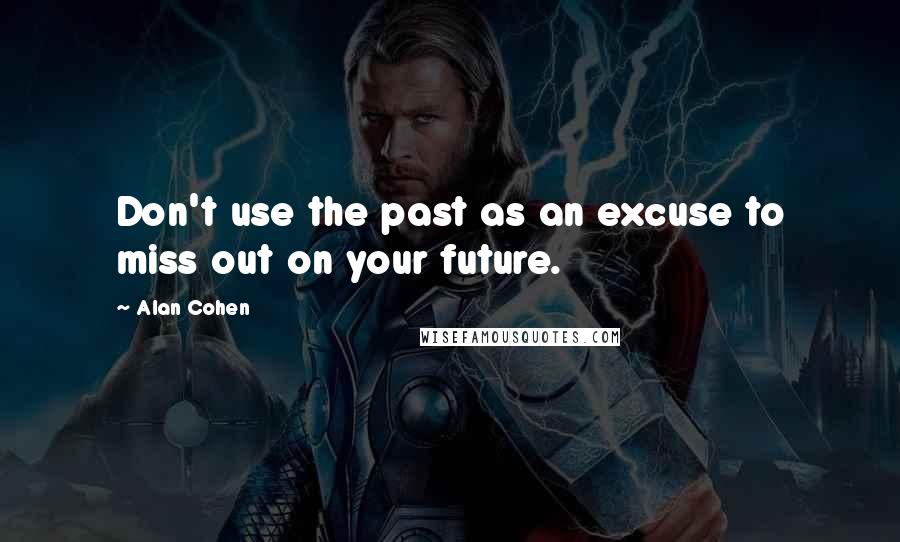 Alan Cohen Quotes: Don't use the past as an excuse to miss out on your future.