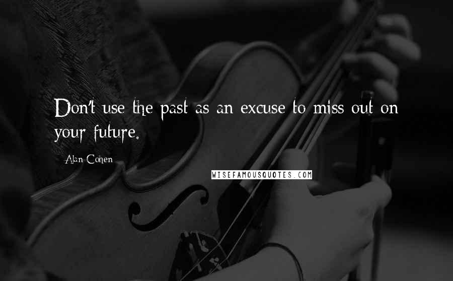 Alan Cohen Quotes: Don't use the past as an excuse to miss out on your future.