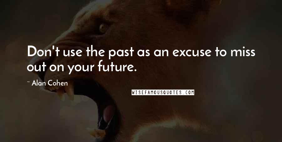 Alan Cohen Quotes: Don't use the past as an excuse to miss out on your future.