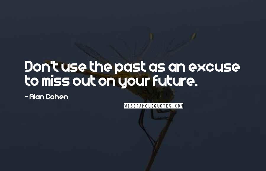 Alan Cohen Quotes: Don't use the past as an excuse to miss out on your future.