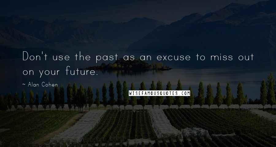 Alan Cohen Quotes: Don't use the past as an excuse to miss out on your future.