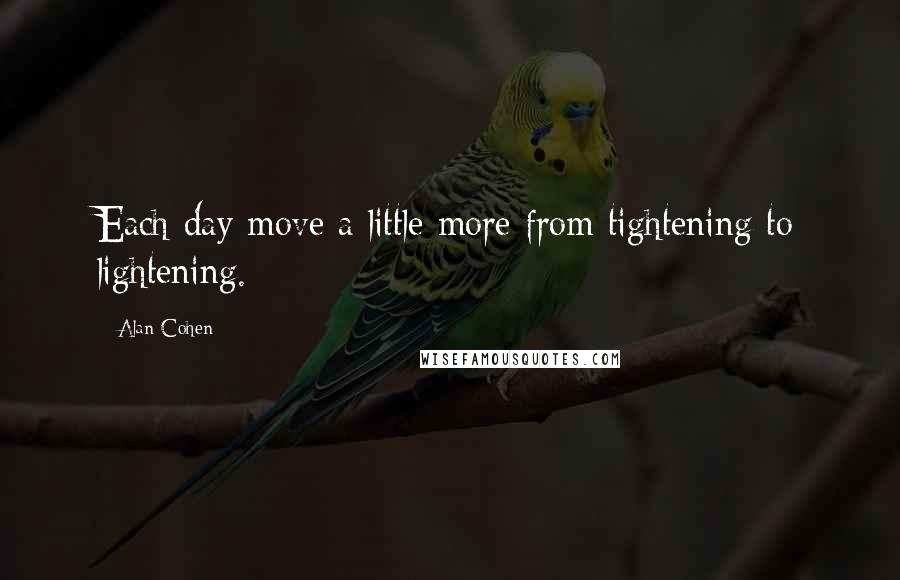 Alan Cohen Quotes: Each day move a little more from tightening to lightening.