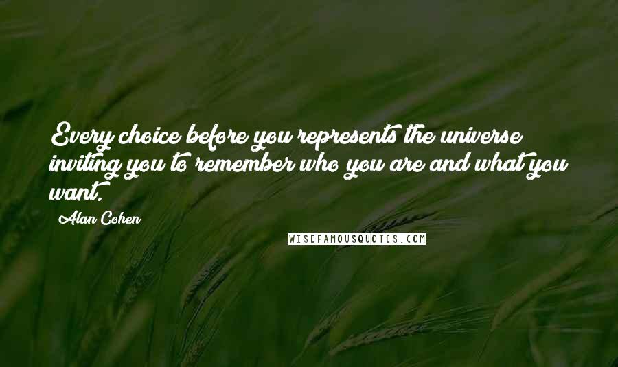 Alan Cohen Quotes: Every choice before you represents the universe inviting you to remember who you are and what you want.