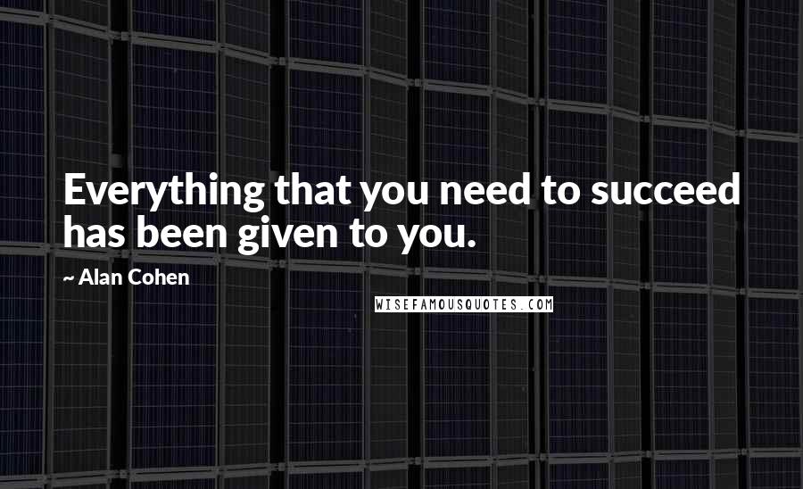 Alan Cohen Quotes: Everything that you need to succeed has been given to you.