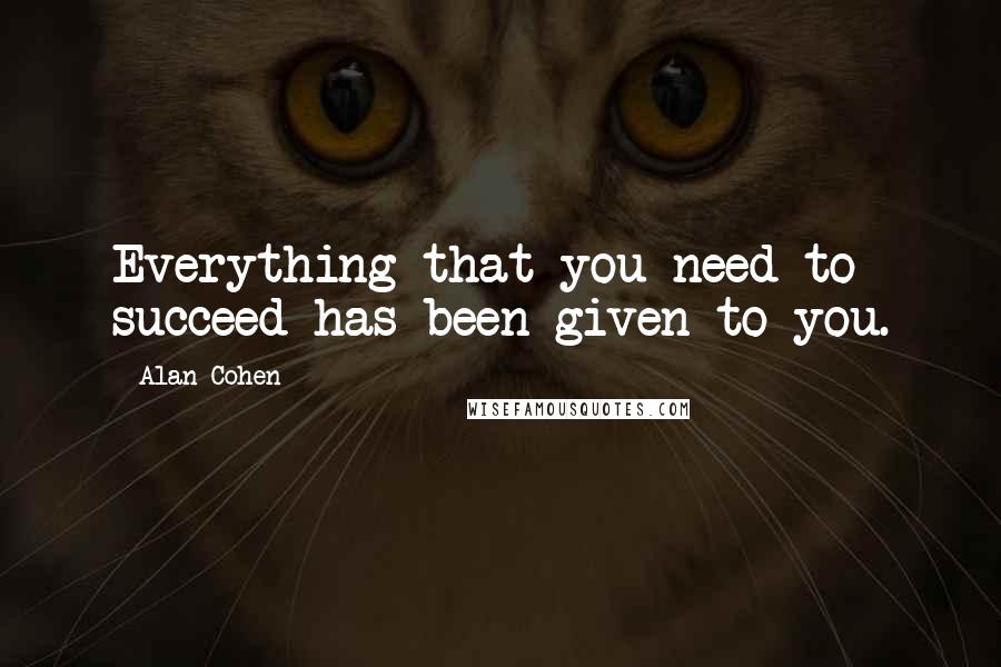 Alan Cohen Quotes: Everything that you need to succeed has been given to you.