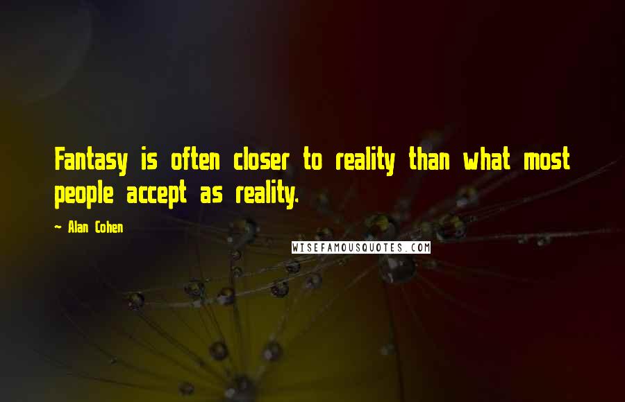 Alan Cohen Quotes: Fantasy is often closer to reality than what most people accept as reality.