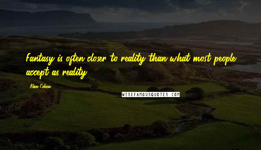 Alan Cohen Quotes: Fantasy is often closer to reality than what most people accept as reality.