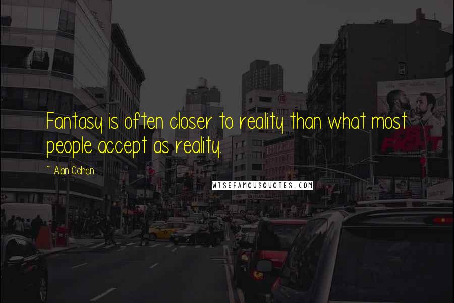 Alan Cohen Quotes: Fantasy is often closer to reality than what most people accept as reality.