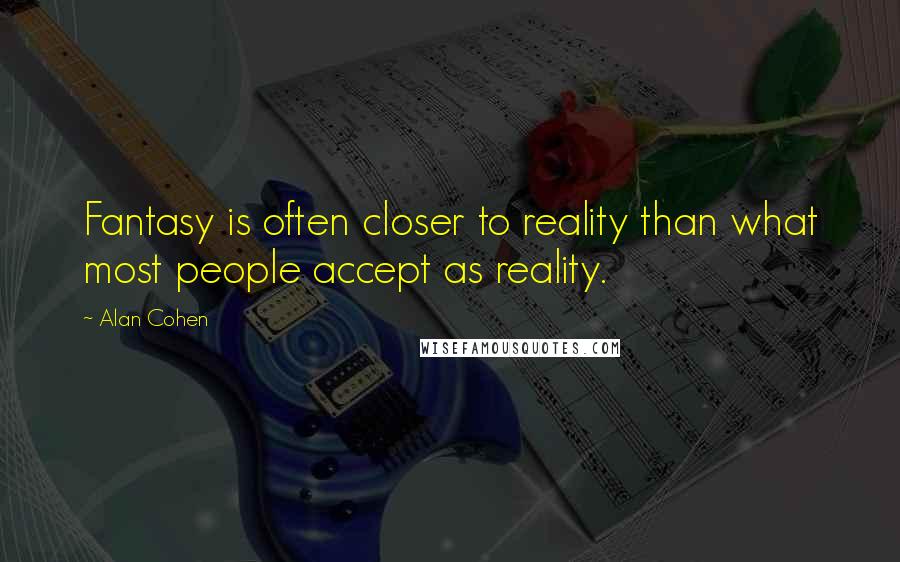 Alan Cohen Quotes: Fantasy is often closer to reality than what most people accept as reality.