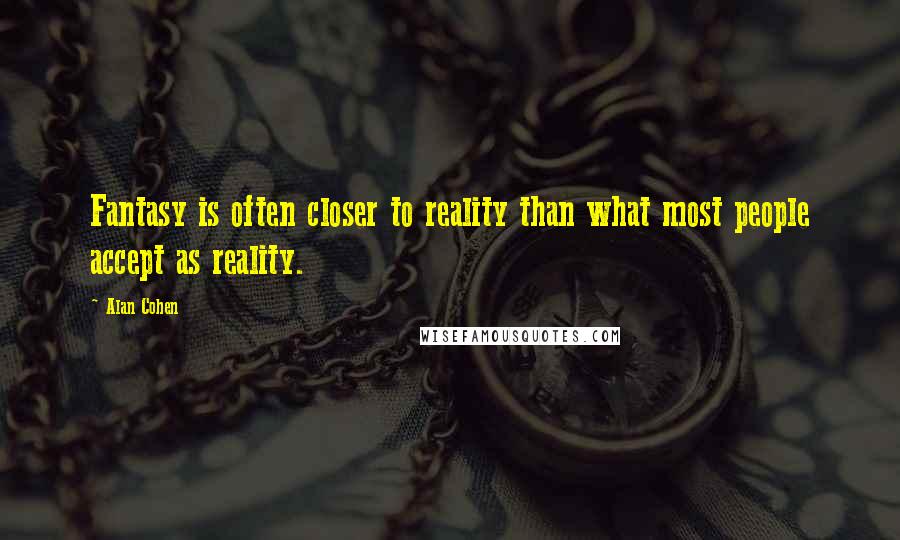 Alan Cohen Quotes: Fantasy is often closer to reality than what most people accept as reality.