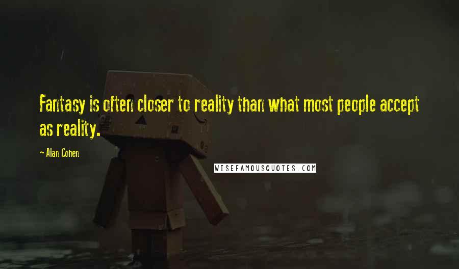 Alan Cohen Quotes: Fantasy is often closer to reality than what most people accept as reality.