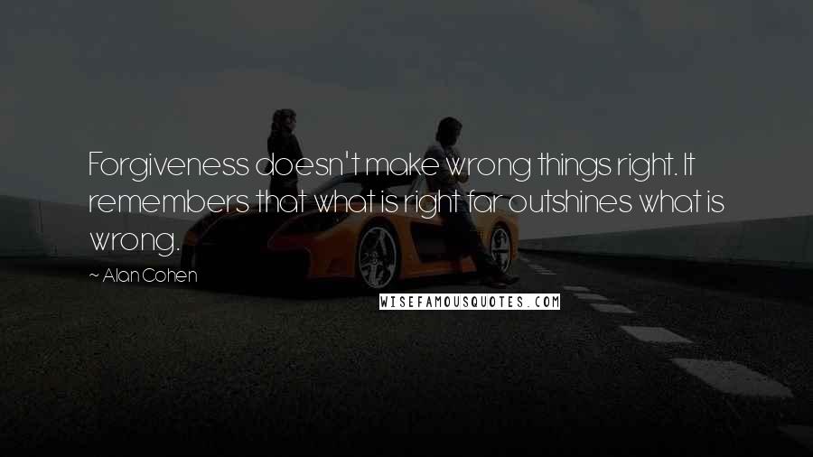 Alan Cohen Quotes: Forgiveness doesn't make wrong things right. It remembers that what is right far outshines what is wrong.