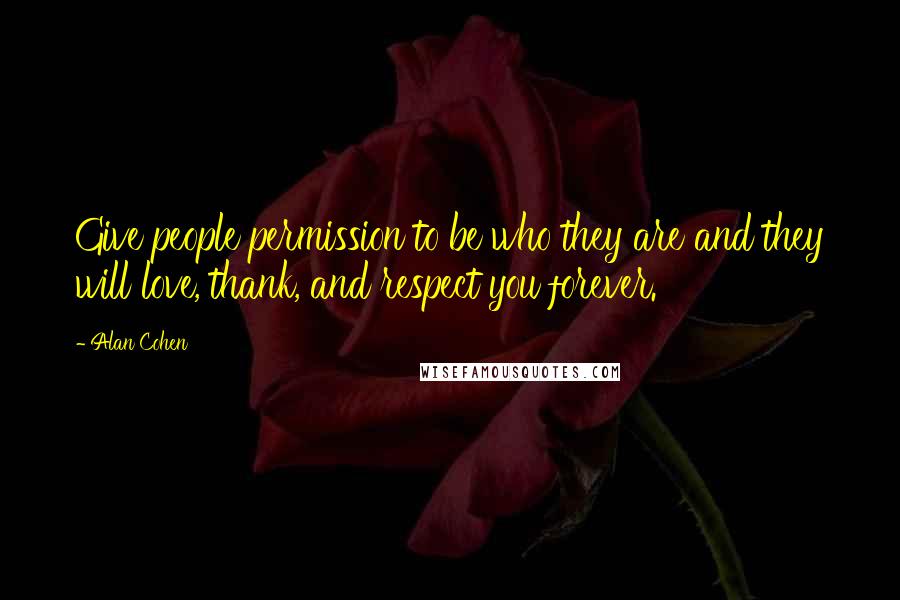 Alan Cohen Quotes: Give people permission to be who they are and they will love, thank, and respect you forever.