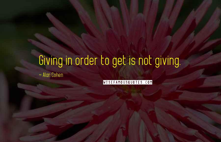 Alan Cohen Quotes: Giving in order to get is not giving.