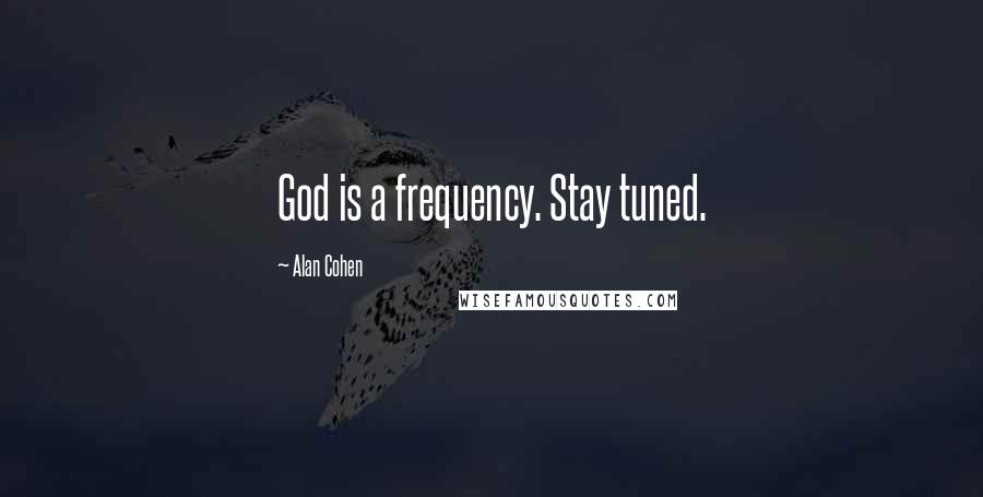 Alan Cohen Quotes: God is a frequency. Stay tuned.