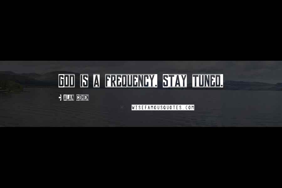 Alan Cohen Quotes: God is a frequency. Stay tuned.