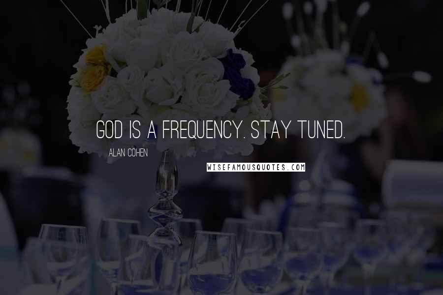 Alan Cohen Quotes: God is a frequency. Stay tuned.