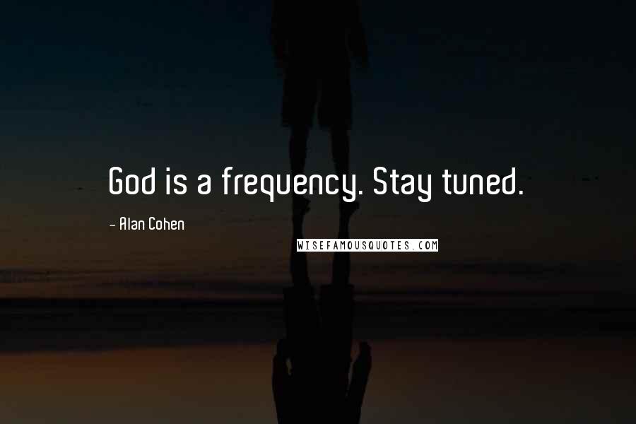 Alan Cohen Quotes: God is a frequency. Stay tuned.