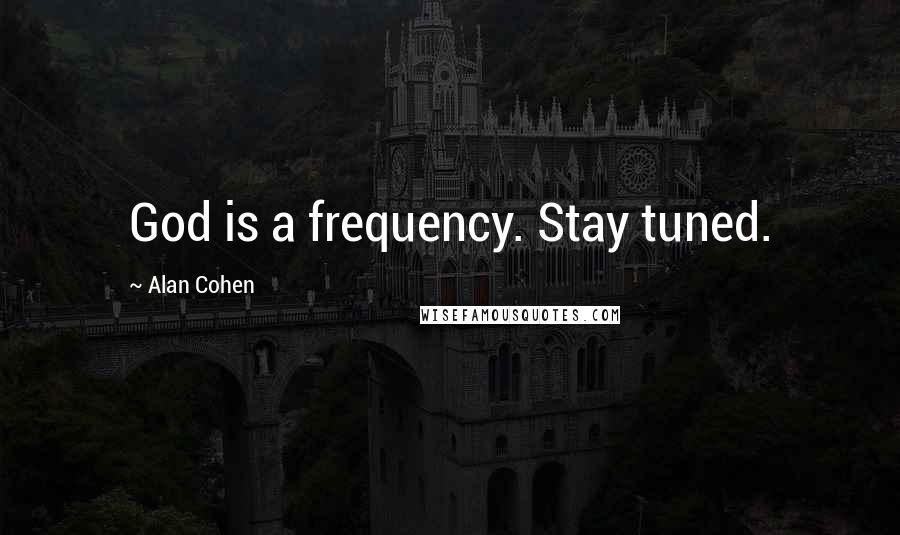 Alan Cohen Quotes: God is a frequency. Stay tuned.