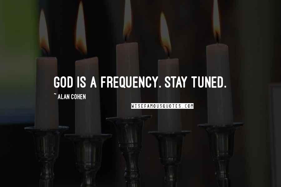 Alan Cohen Quotes: God is a frequency. Stay tuned.