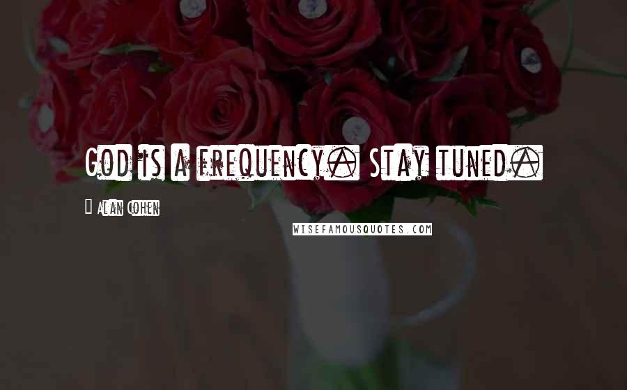 Alan Cohen Quotes: God is a frequency. Stay tuned.