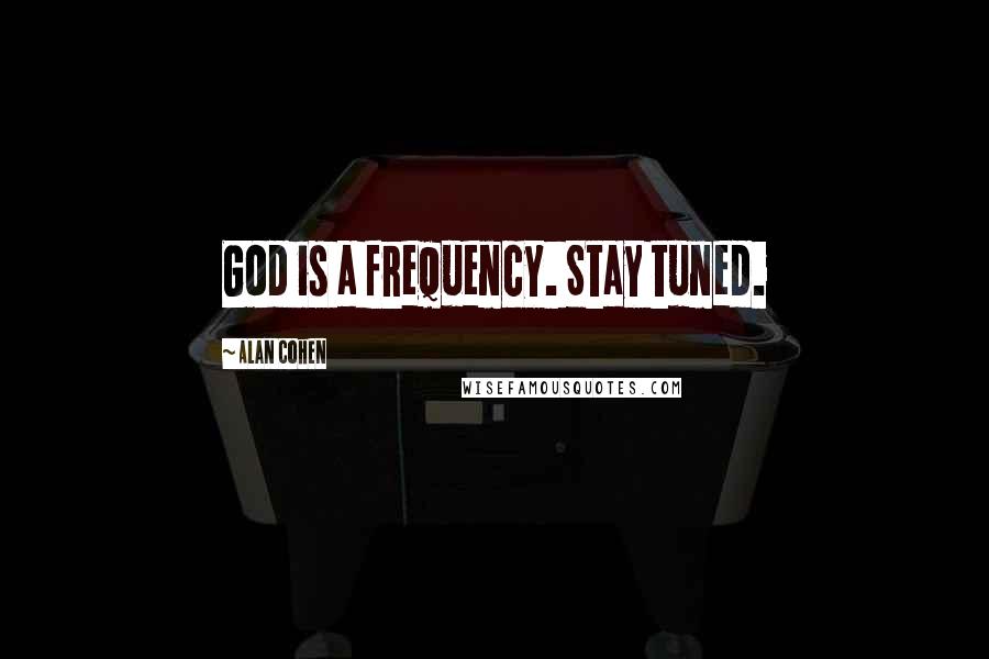 Alan Cohen Quotes: God is a frequency. Stay tuned.
