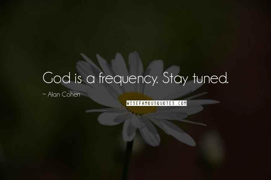 Alan Cohen Quotes: God is a frequency. Stay tuned.