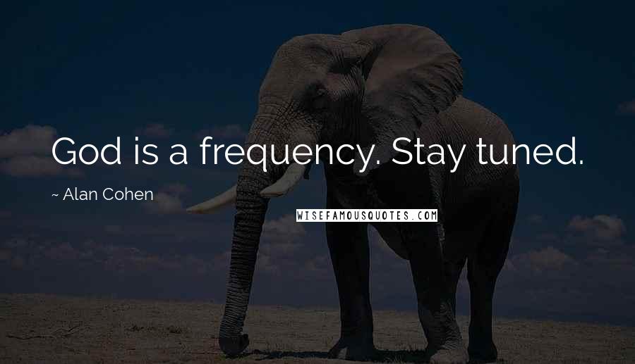 Alan Cohen Quotes: God is a frequency. Stay tuned.