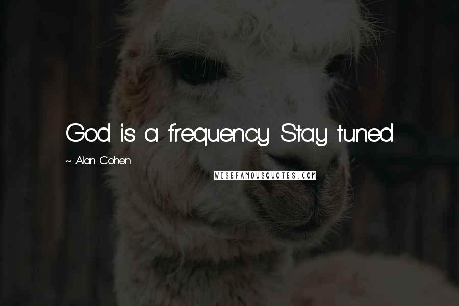 Alan Cohen Quotes: God is a frequency. Stay tuned.