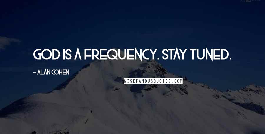 Alan Cohen Quotes: God is a frequency. Stay tuned.