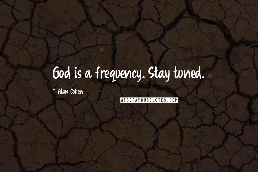 Alan Cohen Quotes: God is a frequency. Stay tuned.