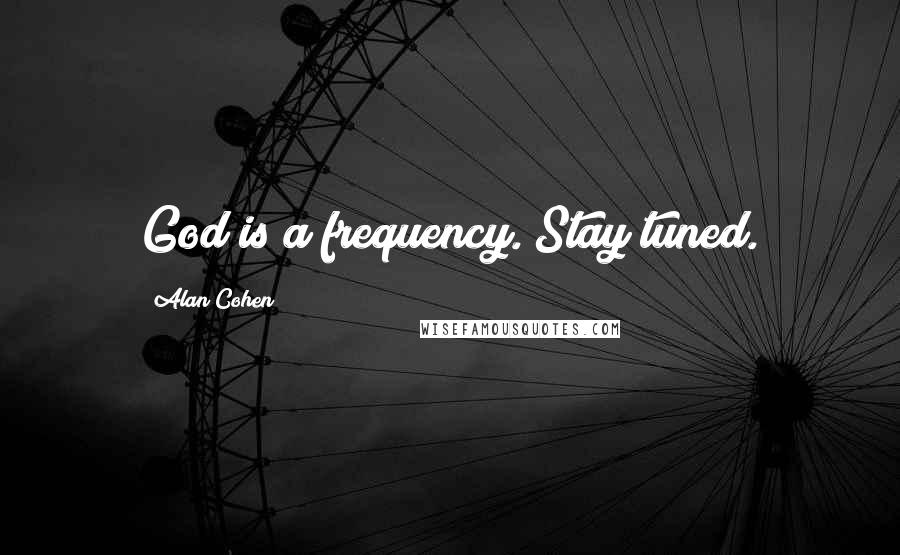Alan Cohen Quotes: God is a frequency. Stay tuned.
