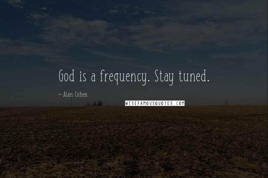 Alan Cohen Quotes: God is a frequency. Stay tuned.