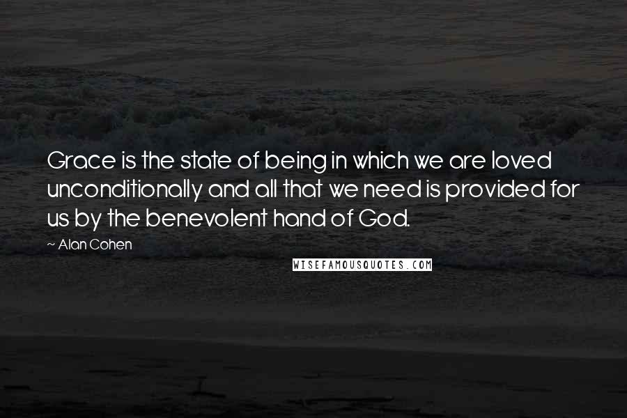 Alan Cohen Quotes: Grace is the state of being in which we are loved unconditionally and all that we need is provided for us by the benevolent hand of God.