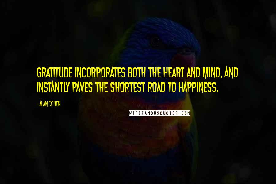 Alan Cohen Quotes: Gratitude incorporates both the heart and mind, and instantly paves the shortest road to happiness.