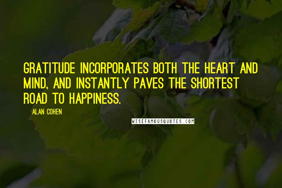 Alan Cohen Quotes: Gratitude incorporates both the heart and mind, and instantly paves the shortest road to happiness.